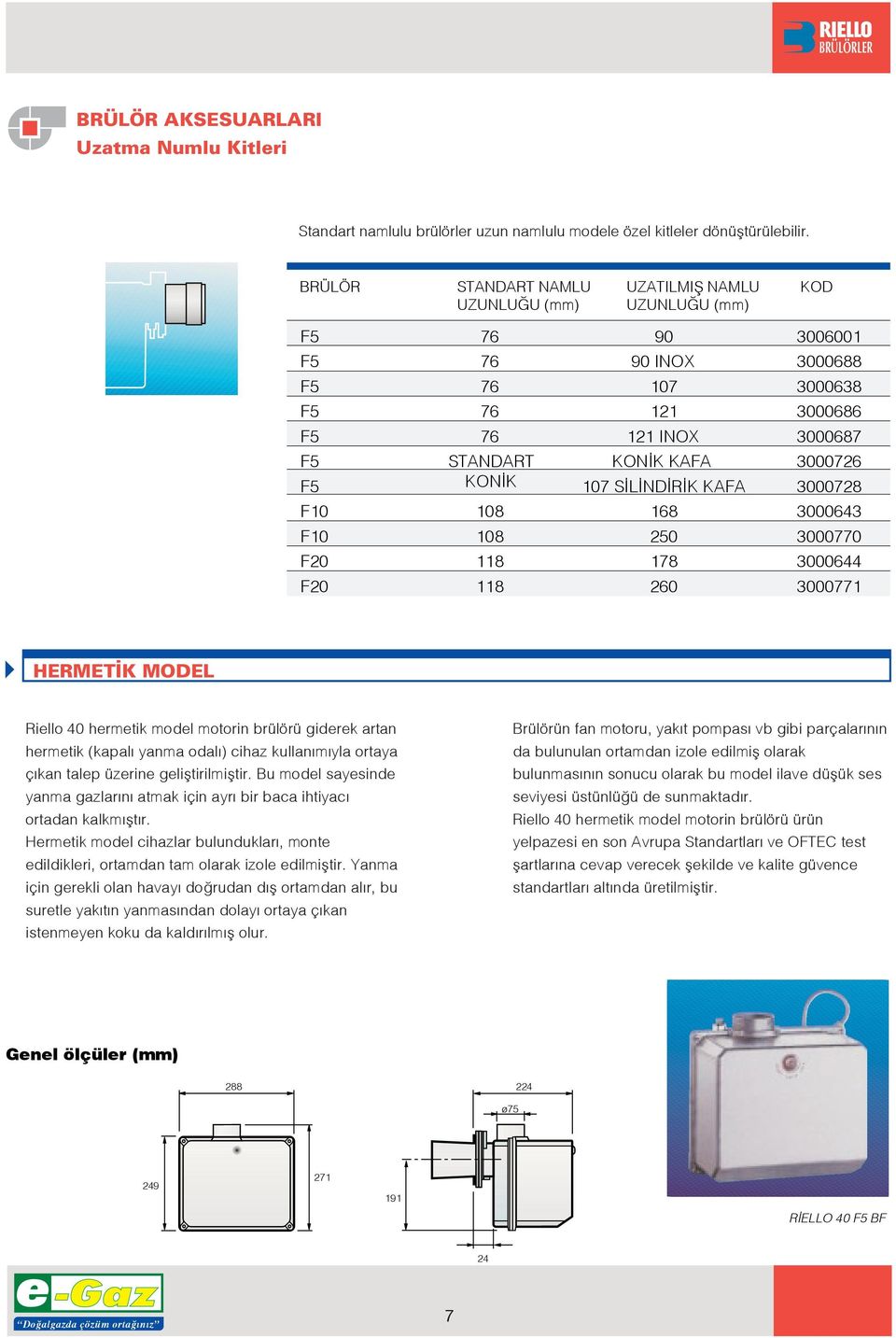 00044 8 0 00077 ERMET K MODEL Riello 40 hermetik model motorin brülörü giderek artan hermetik (kapal yanma odal ) cihaz kullan m yla ortaya ç kan talep üzerine gelifltirilmifltir.