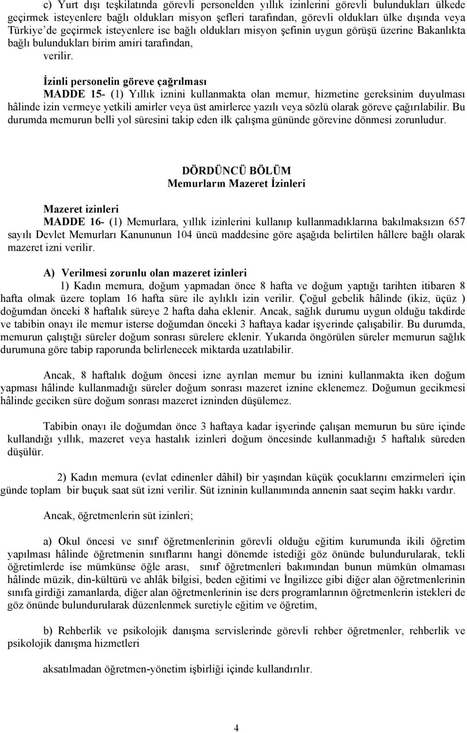 İzinli personelin göreve çağrılması MADDE 15- (1) Yıllık iznini kullanmakta olan memur, hizmetine gereksinim duyulması hâlinde izin vermeye yetkili amirler veya üst amirlerce yazılı veya sözlü olarak