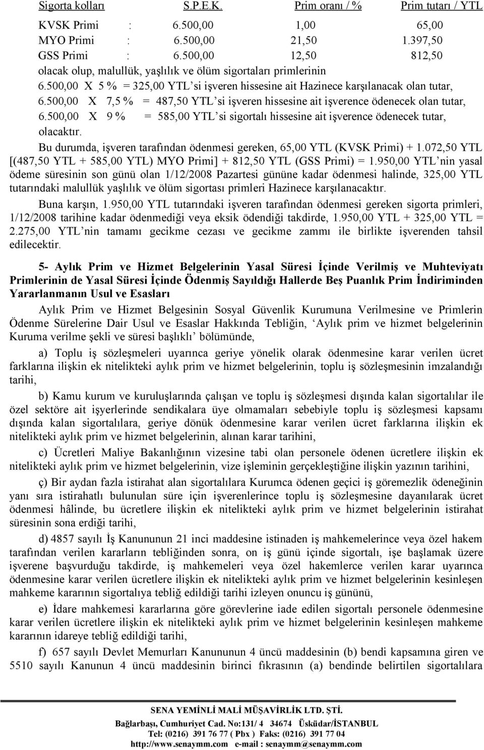 500,00 X 7,5 % = 487,50 YTL si işveren hissesine ait işverence ödenecek olan tutar, 6.500,00 X 9 % = 585,00 YTL si sigortalı hissesine ait işverence ödenecek tutar, olacaktır.