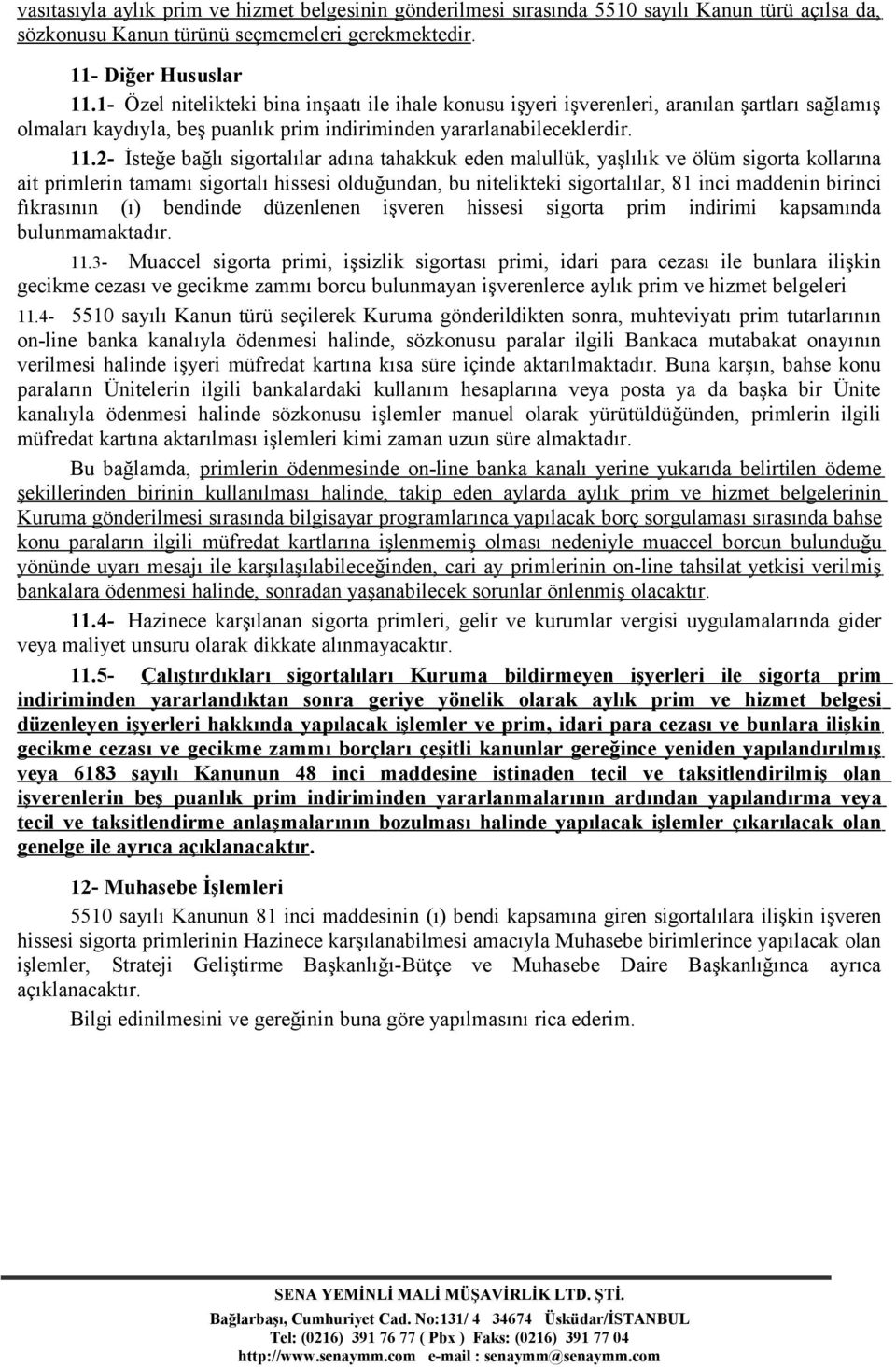 2- İsteğe bağlı sigortalılar adına tahakkuk eden malullük, yaşlılık ve ölüm sigorta kollarına ait primlerin tamamı sigortalı hissesi olduğundan, bu nitelikteki sigortalılar, 81 inci maddenin birinci