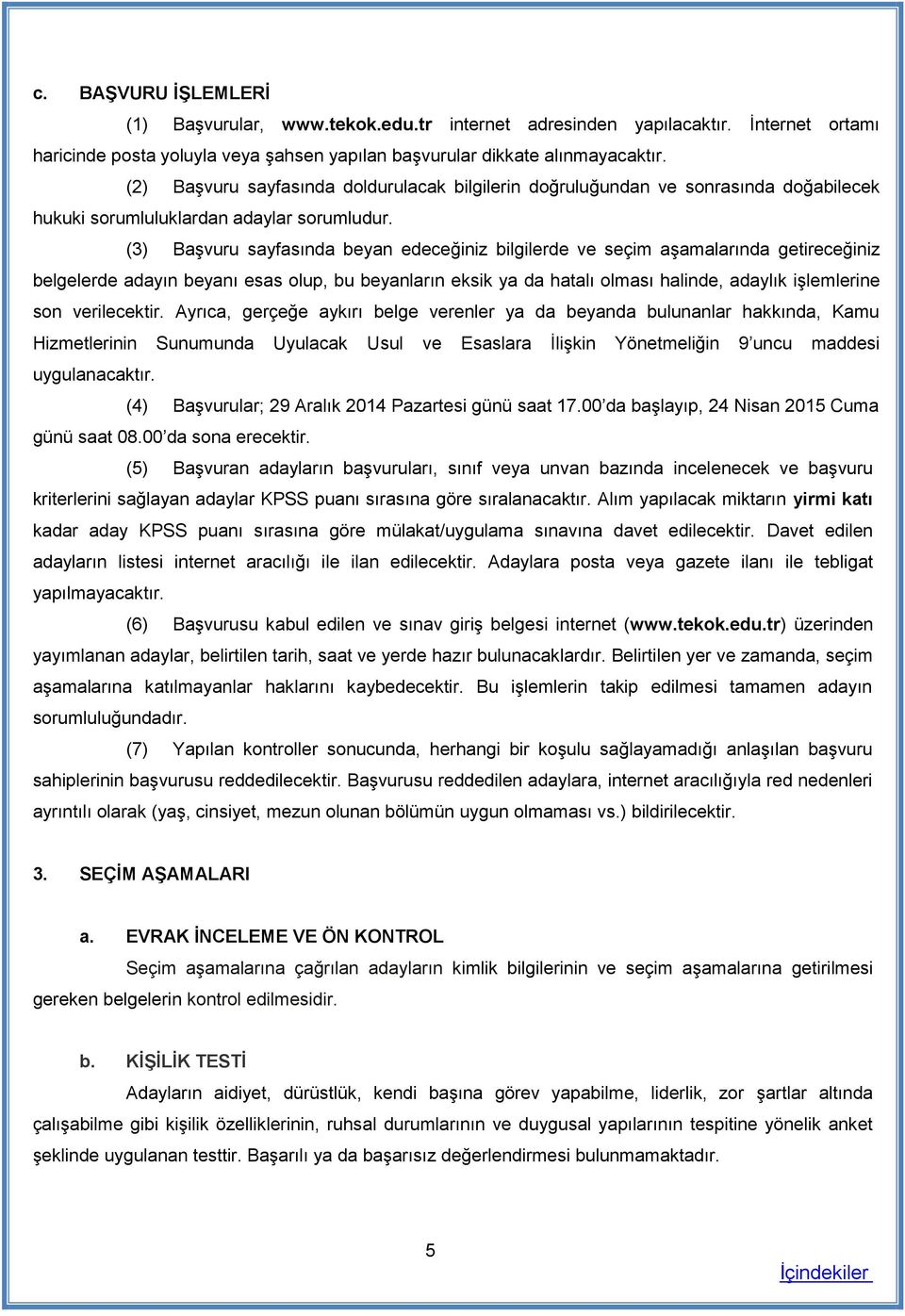 (3) Başvuru sayfasında beyan edeceğiniz bilgilerde ve seçim aşamalarında getireceğiniz belgelerde adayın beyanı esas olup, bu beyanların eksik ya da hatalı olması halinde, adaylık işlemlerine son