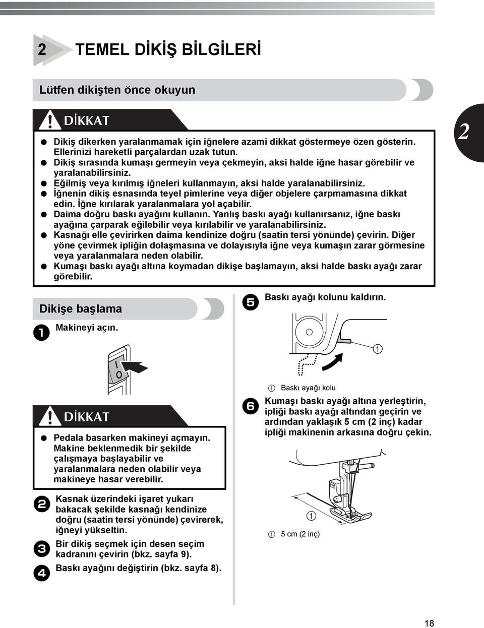 İğnenin dikiş esnasında teyel pimlerine veya diğer objelere çarpmamasına dikkat edin. İğne kırılarak yaralanmalara yol açabilir. Daima doğru baskı ayağını kullanın.