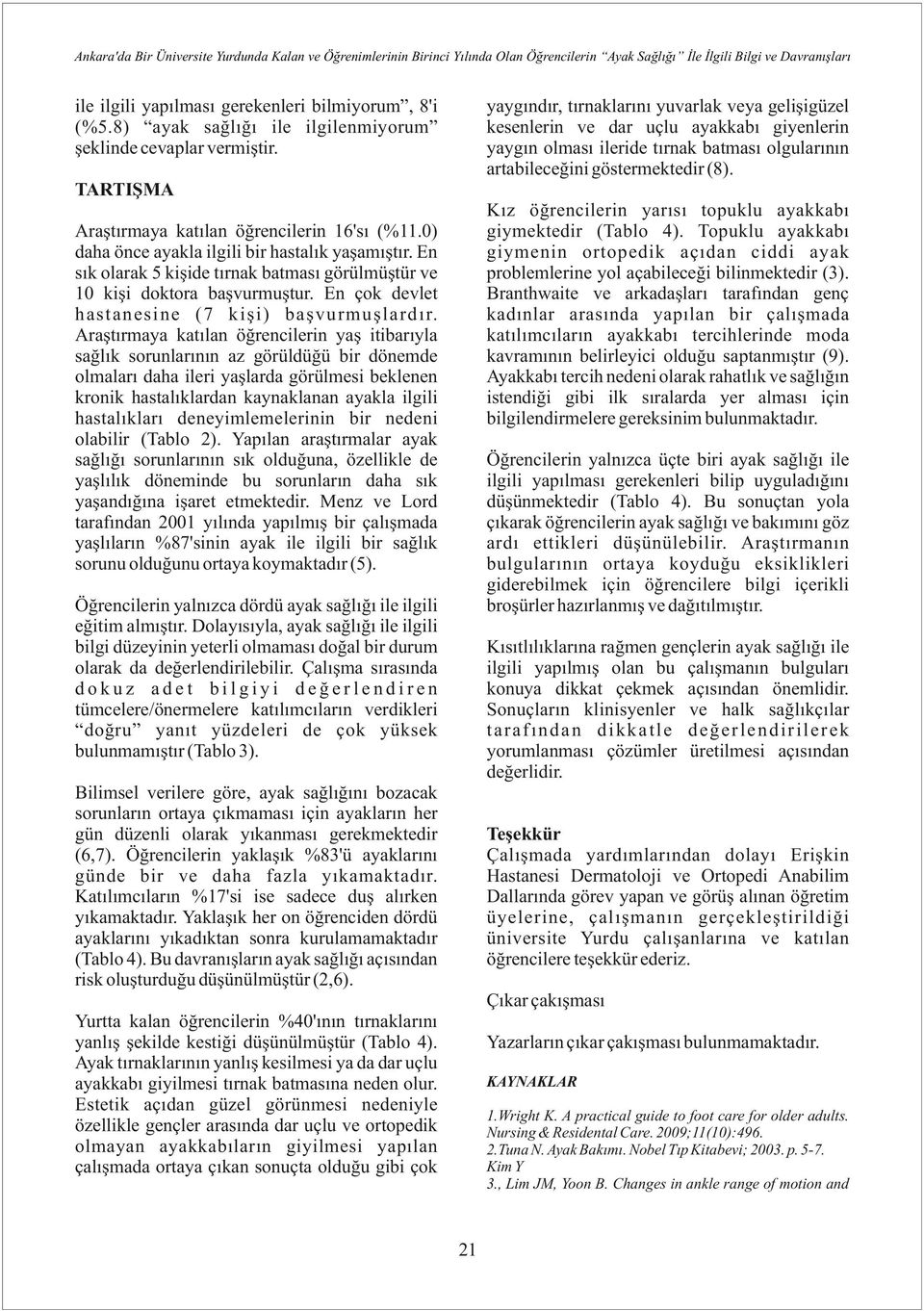 yaygındır, tırnaklarını yuvarlak veya gelişigüzel kesenlerin ve dar uçlu ayakkabı giyenlerin yaygın olması ileride tırnak batması olgularının artabileceğini göstermektedir (8).