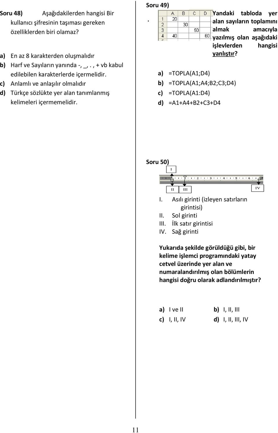 alan sayıların toplamını almak amacıyla yazılmış olan aşağıdaki işlevlerden hangisi yanlıştır? a) =TOPLA(A1;D4) b) =TOPLA(A1;A4;B2;C3;D4) c) =TOPLA(A1:D4) d) =A1+A4+B2+C3+D4 Soru 50) I II III I.