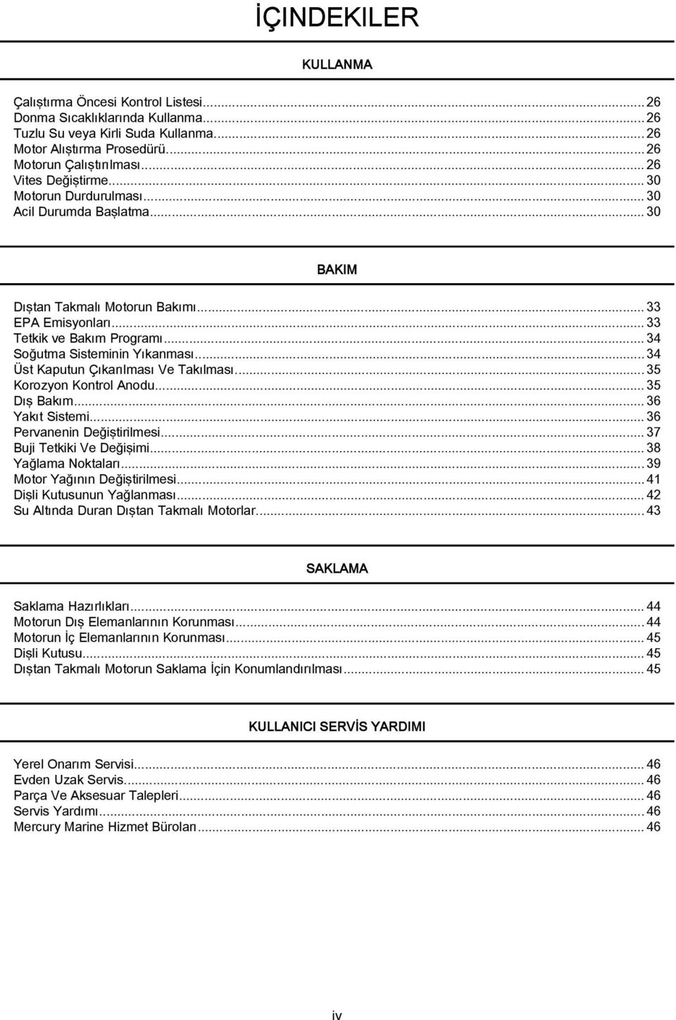 ..34 Üst Kaputun Çıkarılması Ve Takılması...35 Korozyon Kontrol Anodu... 35 Dış Bakım...36 Yakıt Sistemi...36 Pervanenin Değiştirilmesi... 37 Buji Tetkiki Ve Değişimi...38 Yağlama Noktaları.