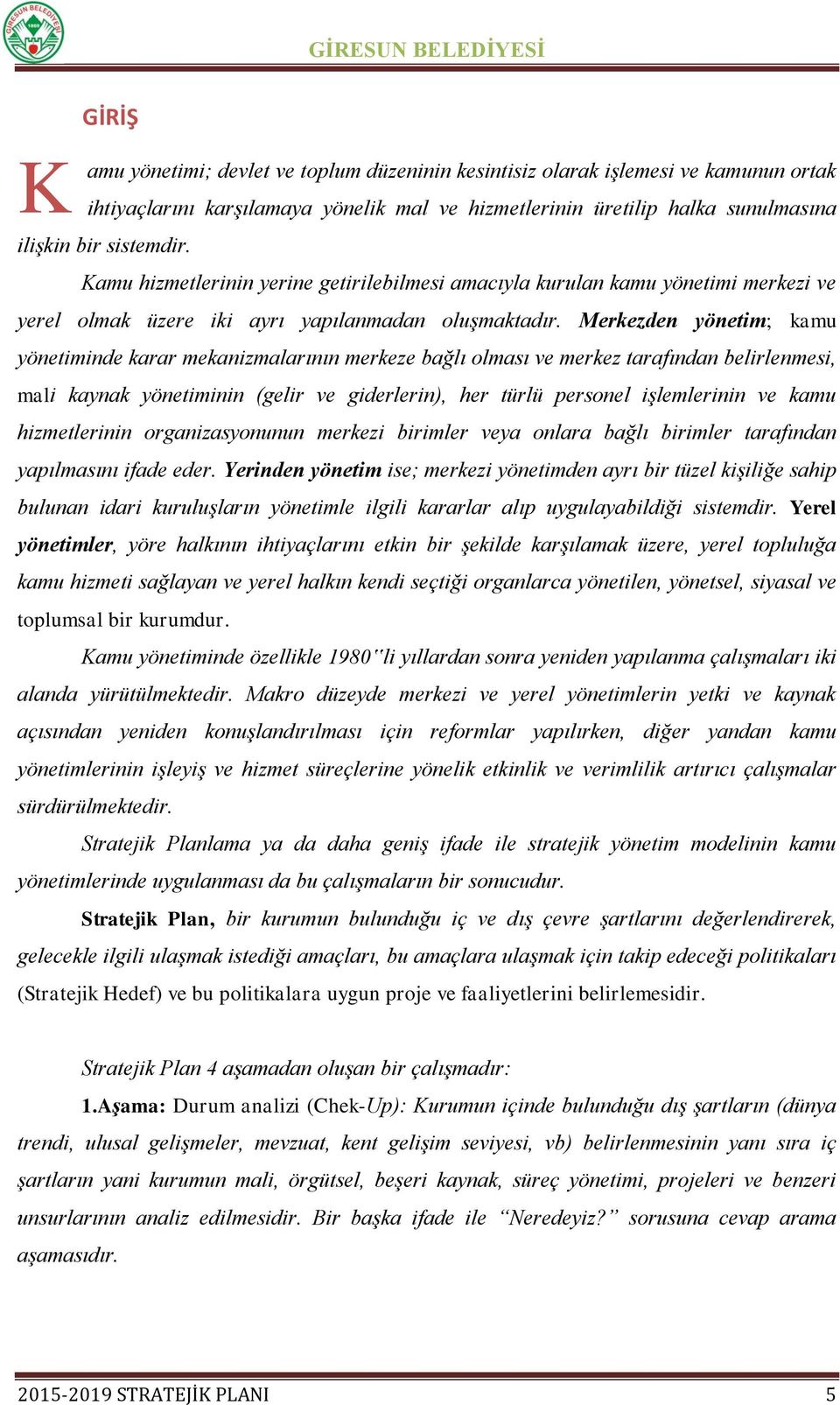 Merkezden yönetim; kamu yönetiminde karar mekanizmalarının merkeze bağlı olması ve merkez tarafından belirlenmesi, mali kaynak yönetiminin (gelir ve giderlerin), her türlü personel işlemlerinin ve