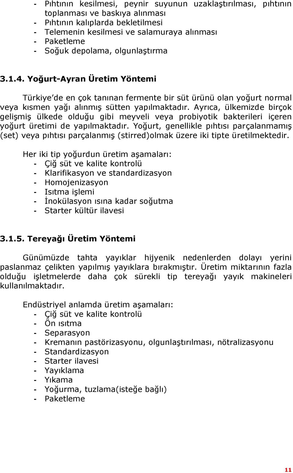 Ayrıca, ülkemizde birçok gelişmiş ülkede olduğu gibi meyveli veya probiyotik bakterileri içeren yoğurt üretimi de yapılmaktadır.