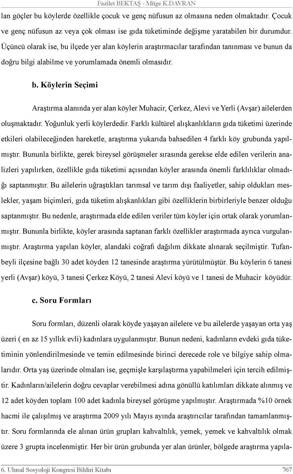 Üçüncü olarak ise, bu ilçede yer alan köylerin araştırmacılar tarafından tanınması ve bunun da doğru bilgi alabilme ve yorumlamada önemli olmasıdır. b. Köylerin Seçimi Araştırma alanında yer alan köyler Muhacir, Çerkez, Alevi ve Yerli (Avşar) ailelerden oluşmaktadır.