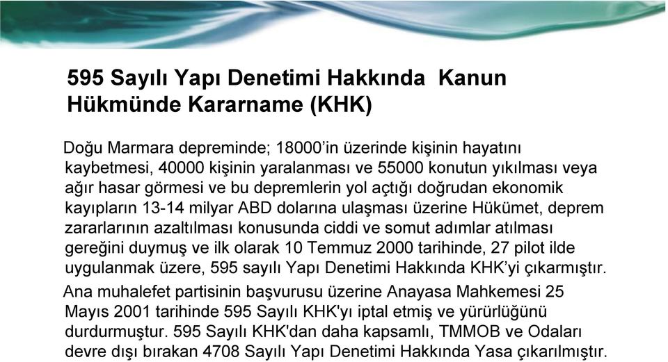 gereğini duymuş ve ilk olarak 10 Temmuz 2000 tarihinde, 27 pilot ilde uygulanmak üzere, 595 sayılı Yapı Denetimi Hakkında KHK yi çıkarmıştır.