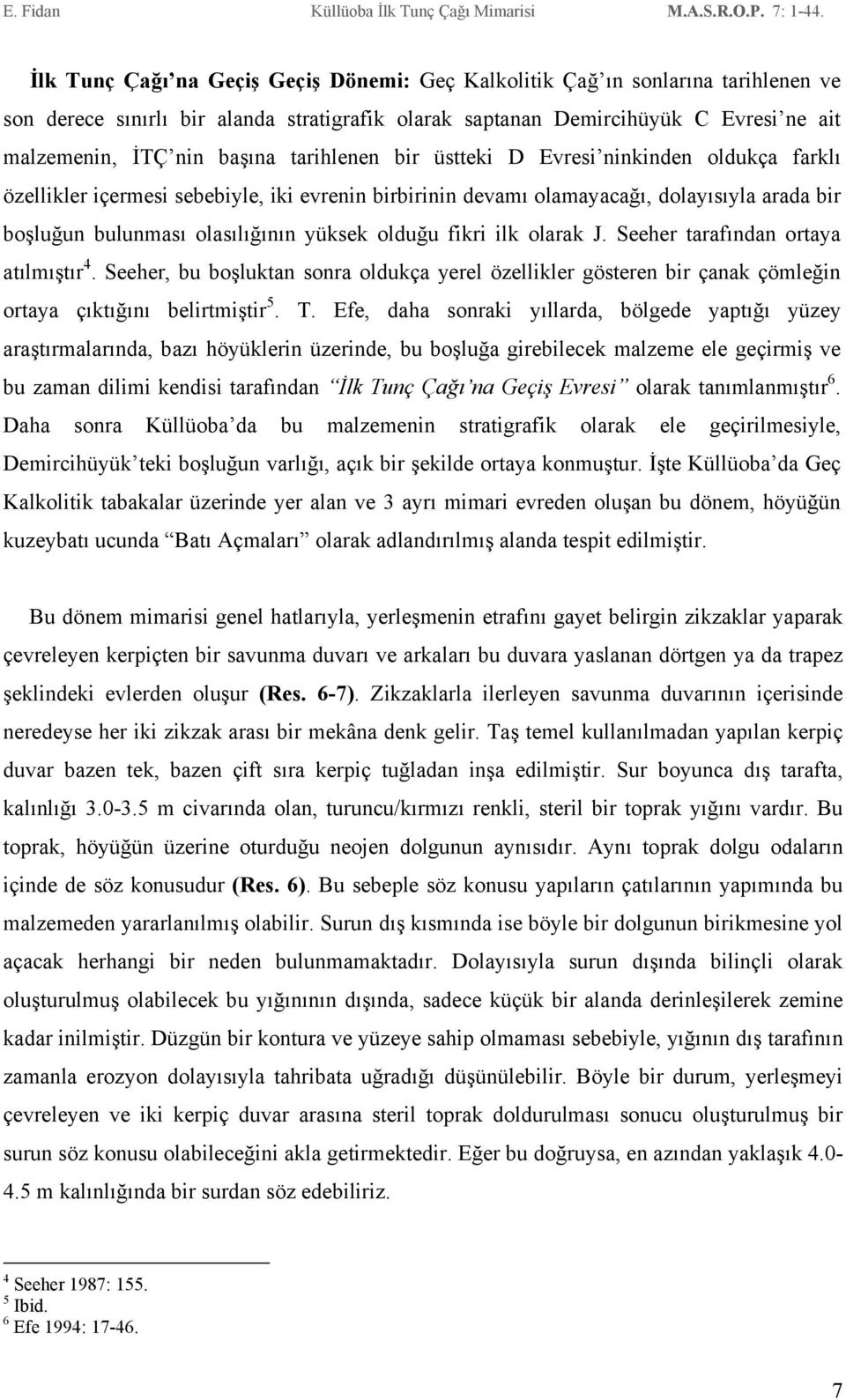 fikri ilk olarak J. Seeher tarafından ortaya atılmıştır 4. Seeher, bu boşluktan sonra oldukça yerel özellikler gösteren bir çanak çömleğin ortaya çıktığını belirtmiştir 5. T.