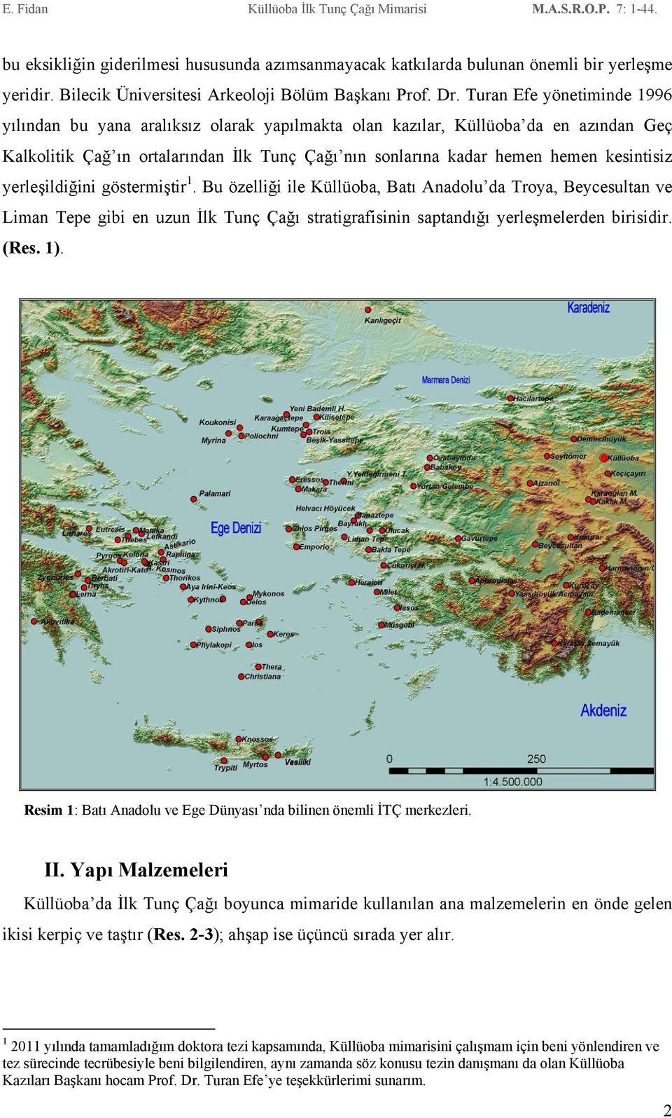 kesintisiz yerleşildiğini göstermiştir 1. Bu özelliği ile Küllüoba, Batı Anadolu da Troya, Beycesultan ve Liman Tepe gibi en uzun İlk Tunç Çağı stratigrafisinin saptandığı yerleşmelerden birisidir.