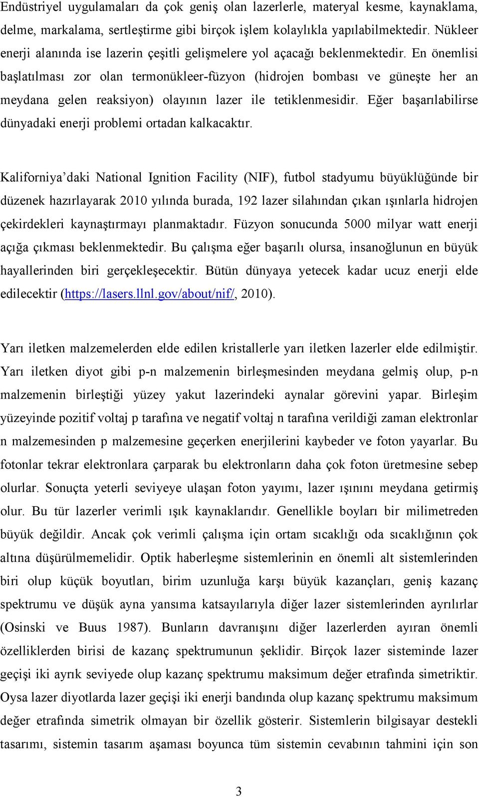 En önemlisi başlatılması zor olan termonükleer-füzyon (hidrojen bombası ve güneşte her an meydana gelen reaksiyon) olayının lazer ile tetiklenmesidir.