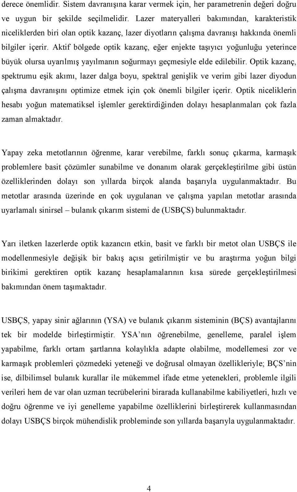 Aktif bölgede optik kazanç, eğer enjekte taşıyıcı yoğunluğu yeterince büyük olursa uyarılmış yayılmanın soğurmayı geçmesiyle elde edilebilir.