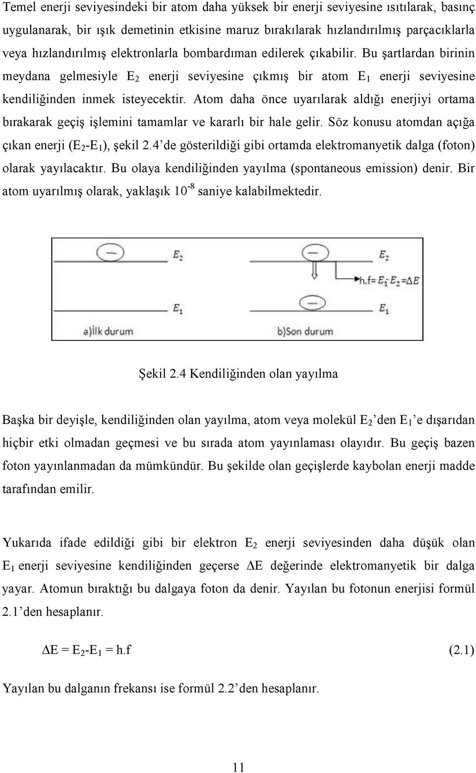 Atom daha önce uyarılarak aldığı enerjiyi ortama bırakarak geçiş işlemini tamamlar ve kararlı bir hale gelir. Söz konusu atomdan açığa çıkan enerji (E 2 -E 1 ), şekil 2.