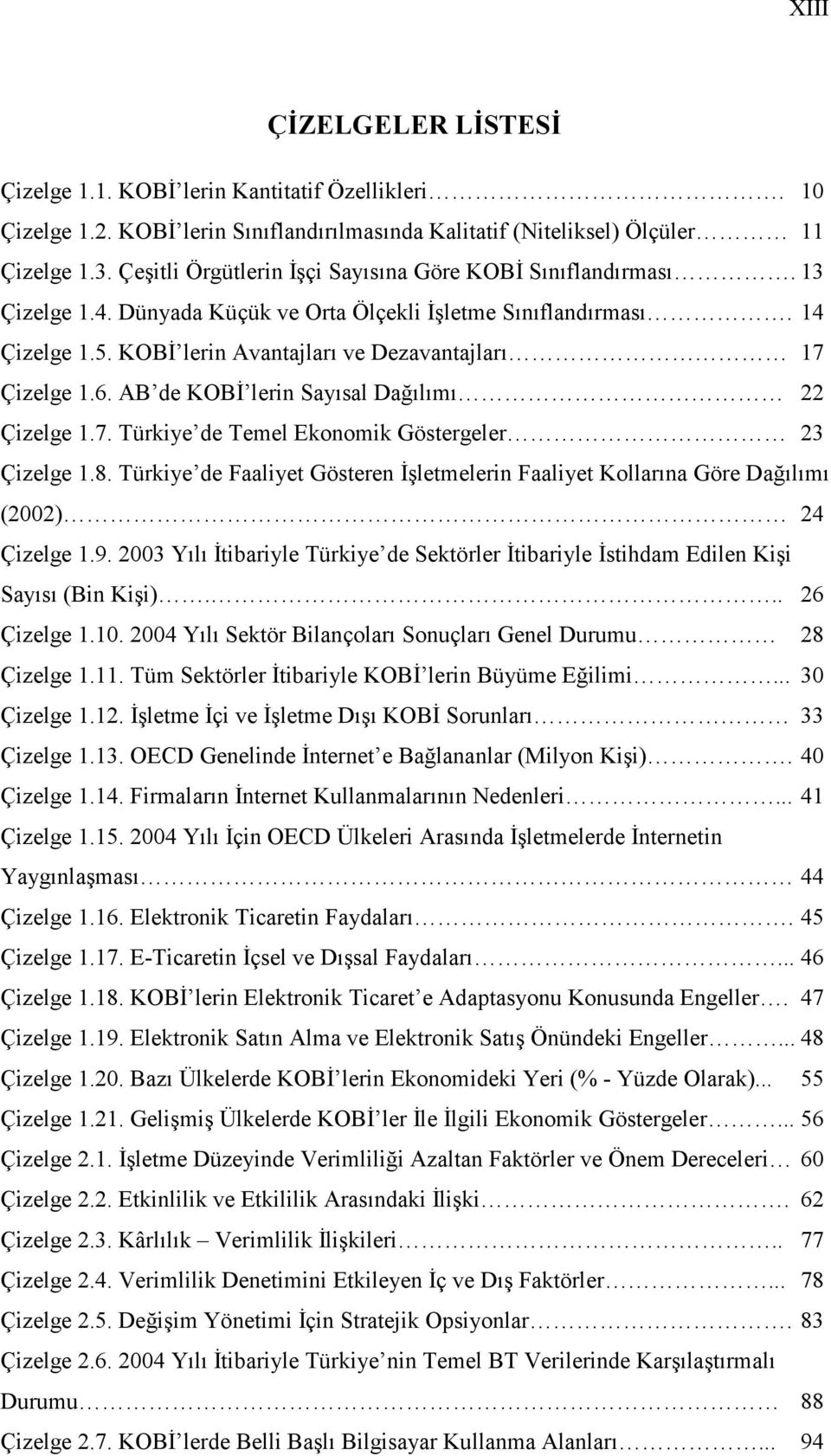 KOBĐ lerin Avantajları ve Dezavantajları 17 Çizelge 1.6. AB de KOBĐ lerin Sayısal Dağılımı 22 Çizelge 1.7. Türkiye de Temel Ekonomik Göstergeler 23 Çizelge 1.8.