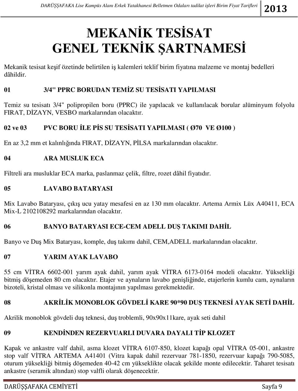 02 ve 03 PVC BORU ĐLE PĐS SU TESĐSATI YAPILMASI ( Ø70 VE Ø100 ) En az 3,2 mm et kalınlığında FIRAT, DĐZAYN, PĐLSA markalarından olacaktır.