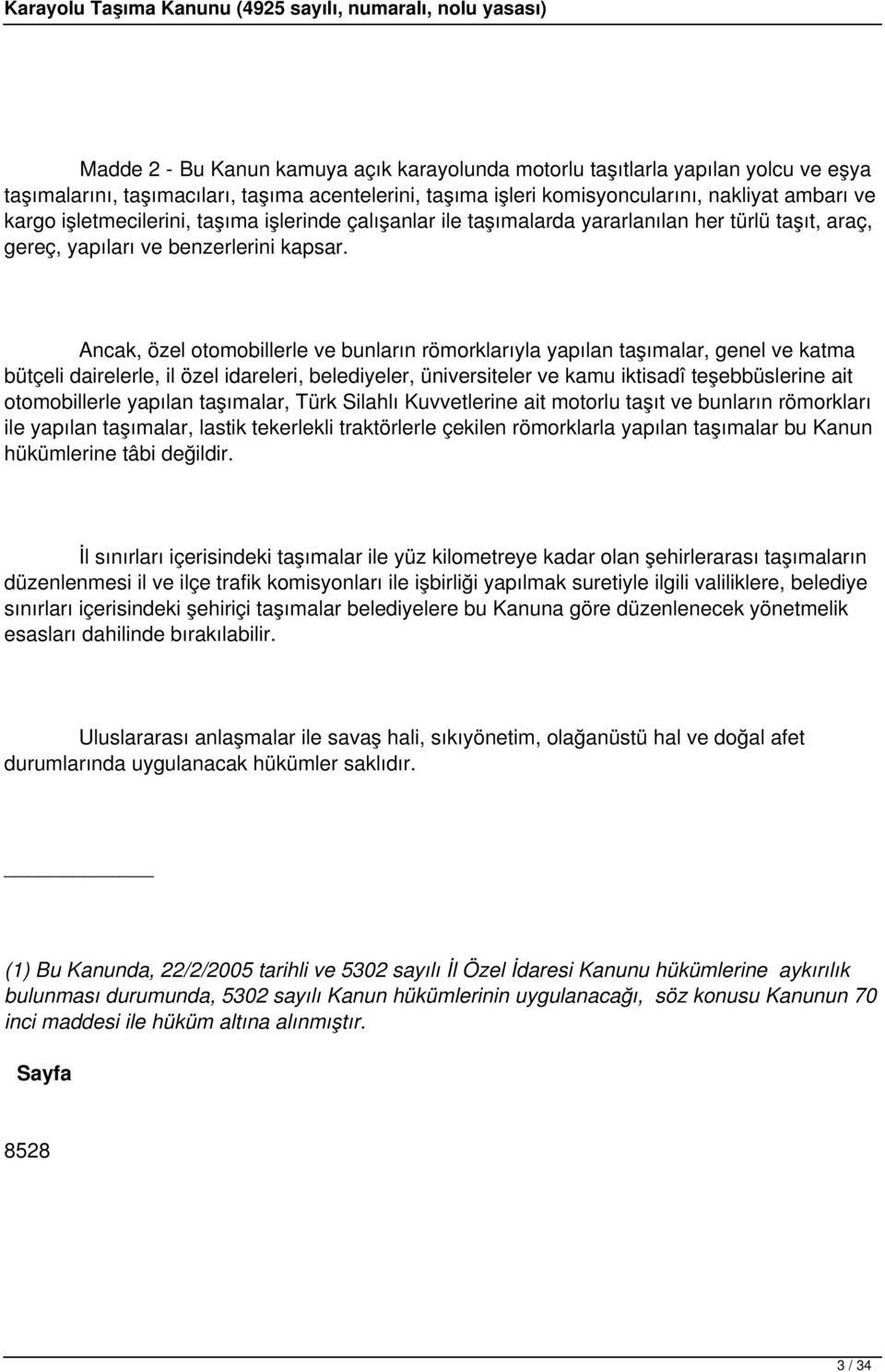 Ancak, özel otomobillerle ve bunların römorklarıyla yapılan taşımalar, genel ve katma bütçeli dairelerle, il özel idareleri, belediyeler, üniversiteler ve kamu iktisadî teşebbüslerine ait