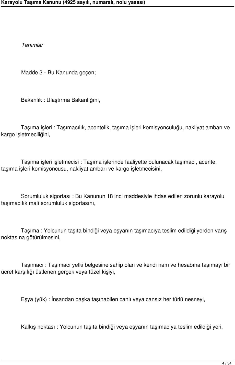 edilen zorunlu karayolu taşımacılık malî sorumluluk sigortasını, Taşıma : Yolcunun taşıta bindiği veya eşyanın taşımacıya teslim edildiği yerden varış noktasına götürülmesini, Taşımacı : Taşımacı