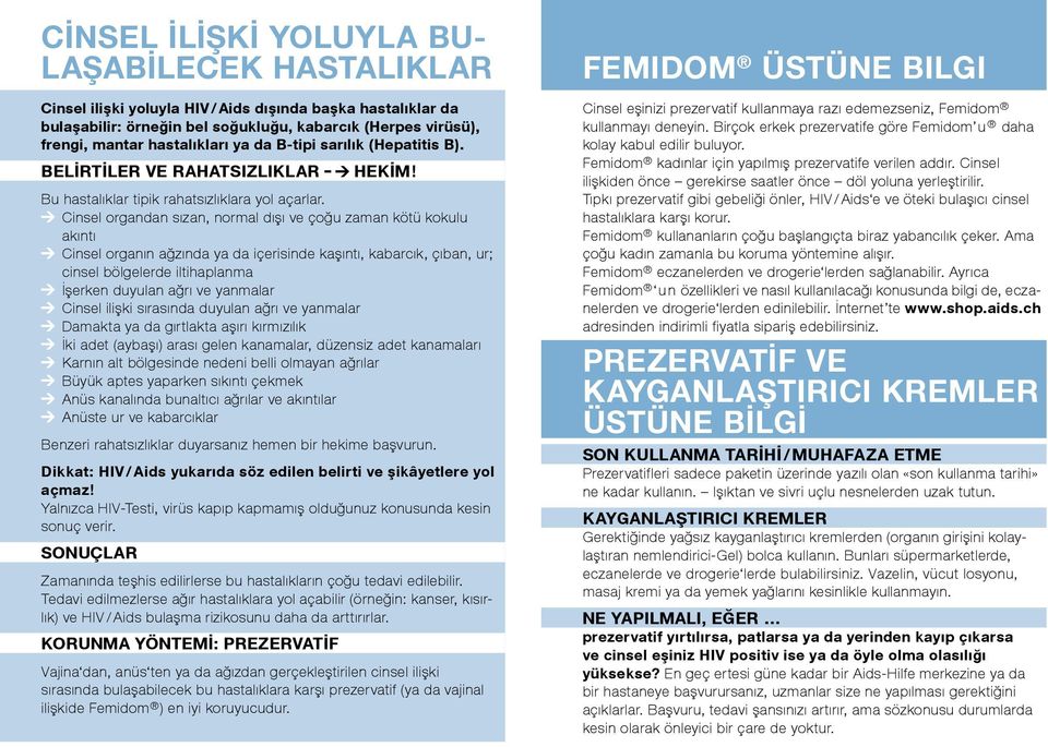 Cinsel organdan sızan, normal dışı ve çoğu zaman kötü kokulu akıntı Cinsel organın ağzında ya da içerisinde kaşıntı, kabarcık, çıban, ur; cinsel bölgelerde iltihaplanma İşerken duyulan ağrı ve