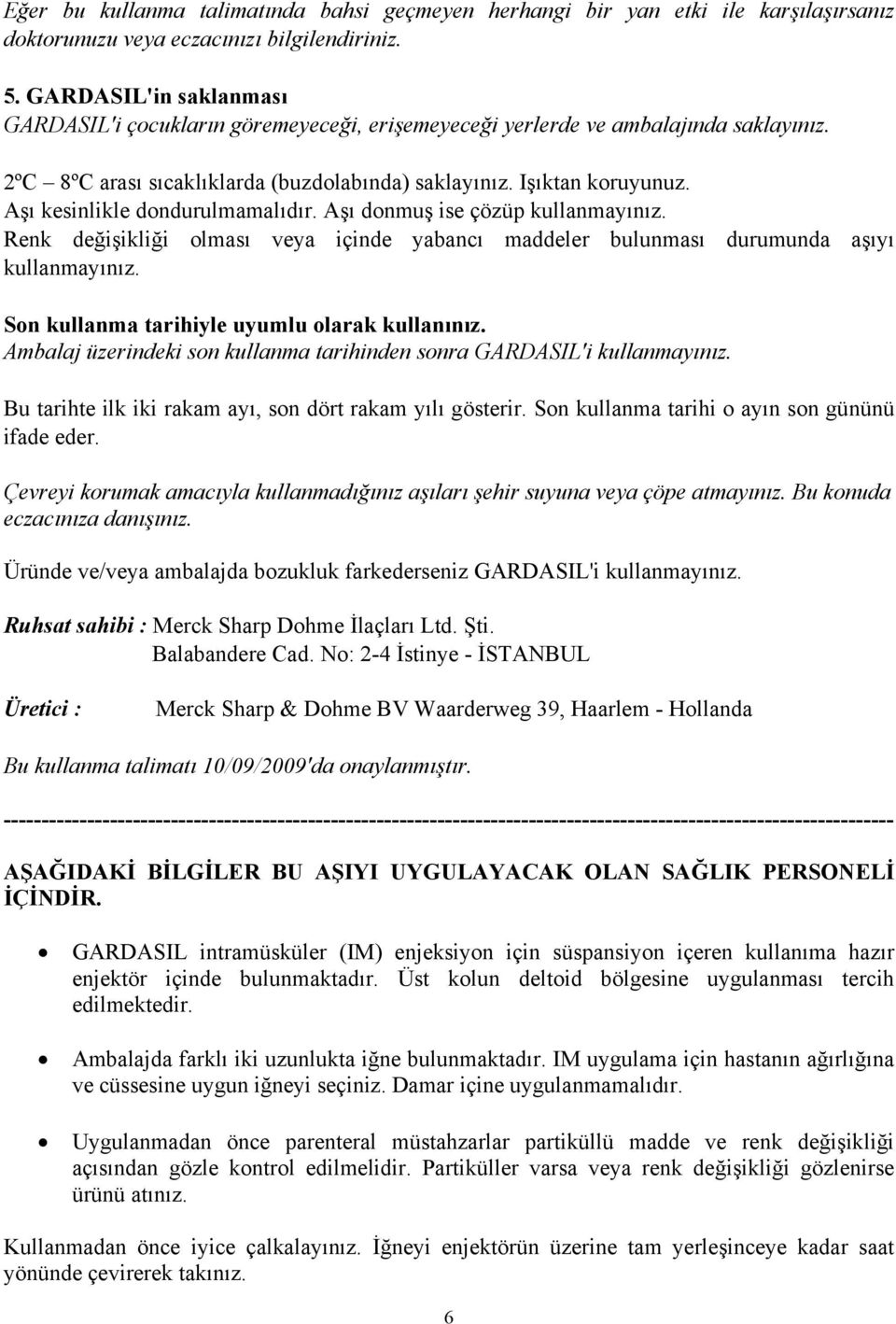 Aşı kesinlikle dondurulmamalıdır. Aşı donmuş ise çözüp kullanmayınız. Renk değişikliği olması veya içinde yabancı maddeler bulunması durumunda aşıyı kullanmayınız.