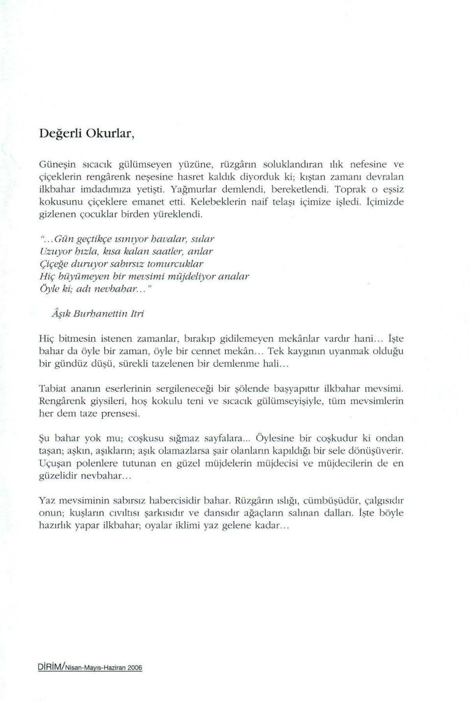 .. Gün geçtikçe ısınıyor havalar, sular Uzuyor hızla, kısa kalan saatler, anlar Çiçeapplee duruyor sabırsız tomurcuklar Hiç büyümeyen bir mevsimi müjdeliyor analar Öyle ki; adı nevbahar.