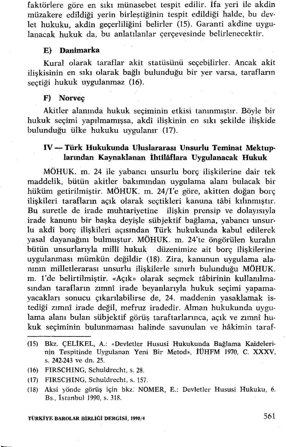 Ancak akit ilişkisinin en sıkı olarak bağlı bulunduğu bir yer varsa, tarafların seçtiği hukuk uygulanmaz (16). F) Norveç Akitler alanında hukuk seçiminin etkisi tanınmıştır.