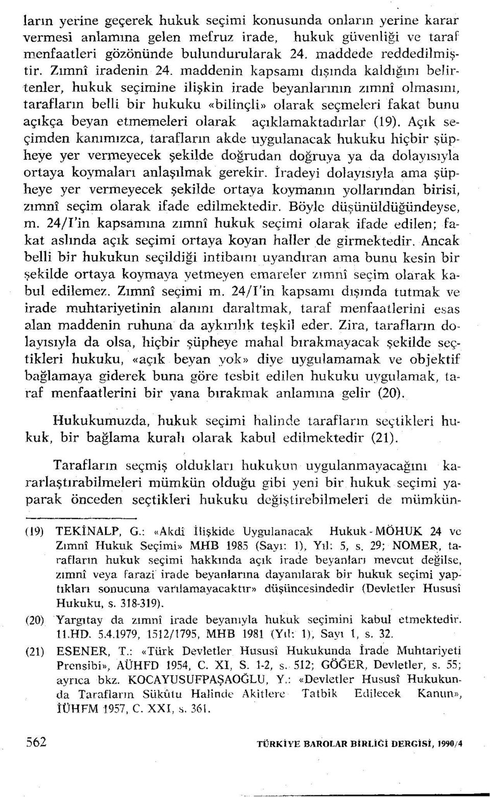 maddenin kapsamı dışında kaldığını belirtenler, hukuk seçimine ilişkin irade beyanlarının zımni olmasını, tarafların belli bir hukuku «bilinçli>> olarak seçmeleri fakat bunu açıkça beyan etmemeleri