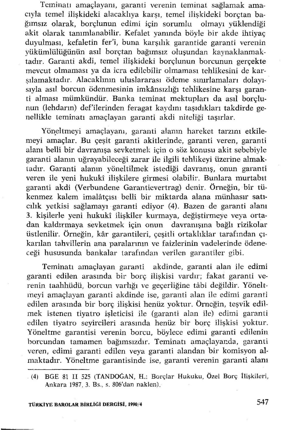 Garanti akdi, temel ilişkideki borçlunun borcunun gerçekte mevcut olmaması ya da icra edilebilir olmaması tehlikesini de karşılamaktadır.