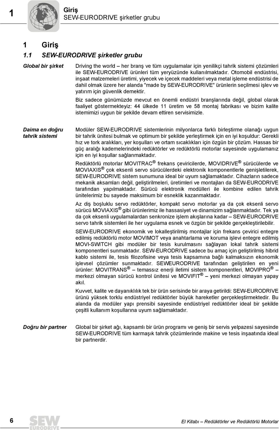 Otomobil endüstrisi, inşaat malzemeleri üretimi, yiyecek ve içecek maddeleri veya metal işleme endüstrisi de dahil olmak üzere her alanda "made by SEW-EURODRIVE" ürünlerin seçilmesi işlev ve yatırım