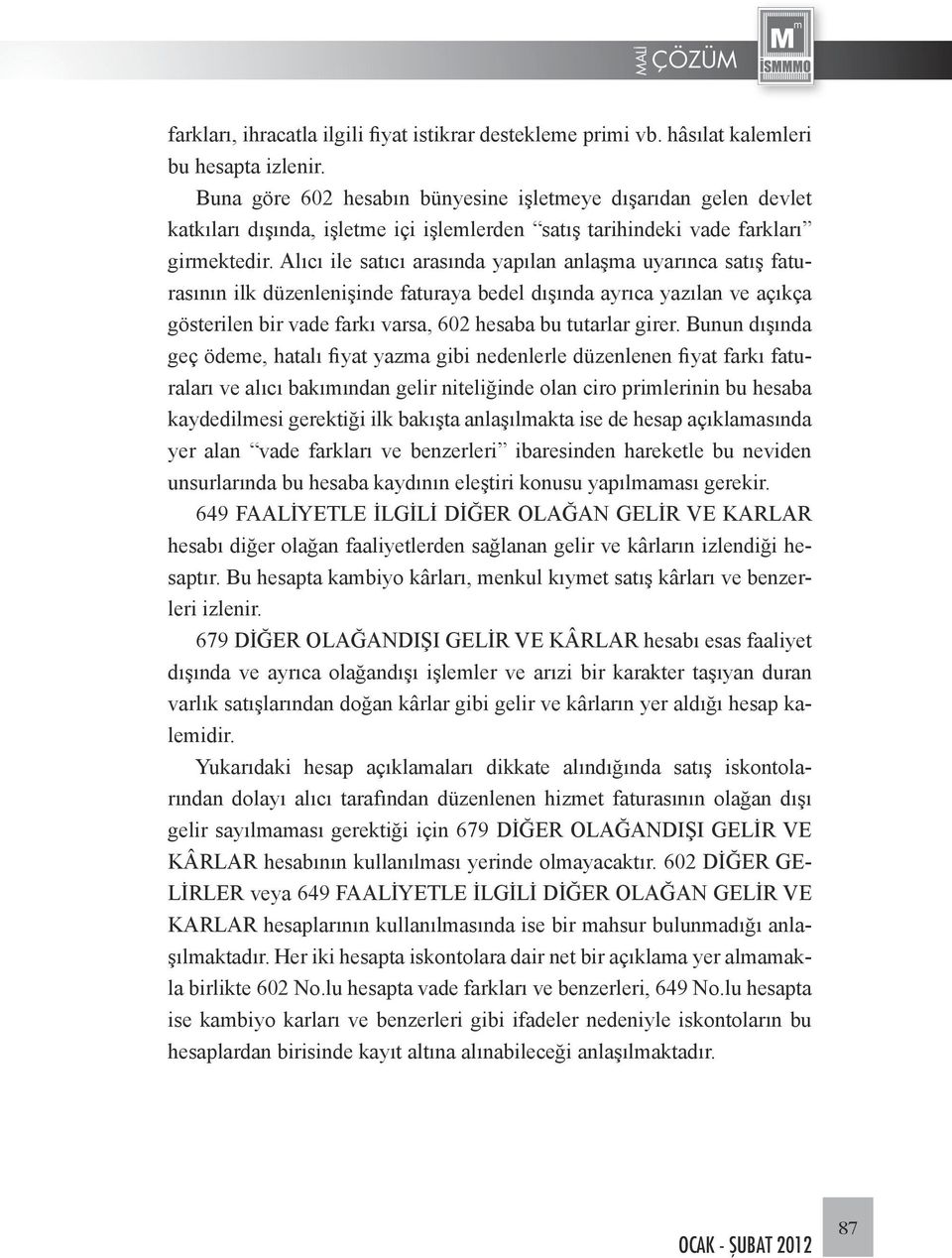 Alıcı ile satıcı arasında yapılan anlaşma uyarınca satış faturasının ilk düzenlenişinde faturaya bedel dışında ayrıca yazılan ve açıkça gösterilen bir vade farkı varsa, 602 hesaba bu tutarlar girer.