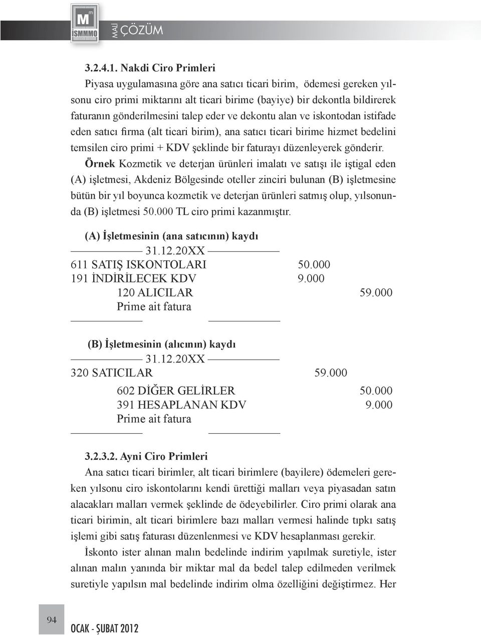 eder ve dekontu alan ve iskontodan istifade eden satıcı firma (alt ticari birim), ana satıcı ticari birime hizmet bedelini temsilen ciro primi + KDV şeklinde bir faturayı düzenleyerek gönderir.