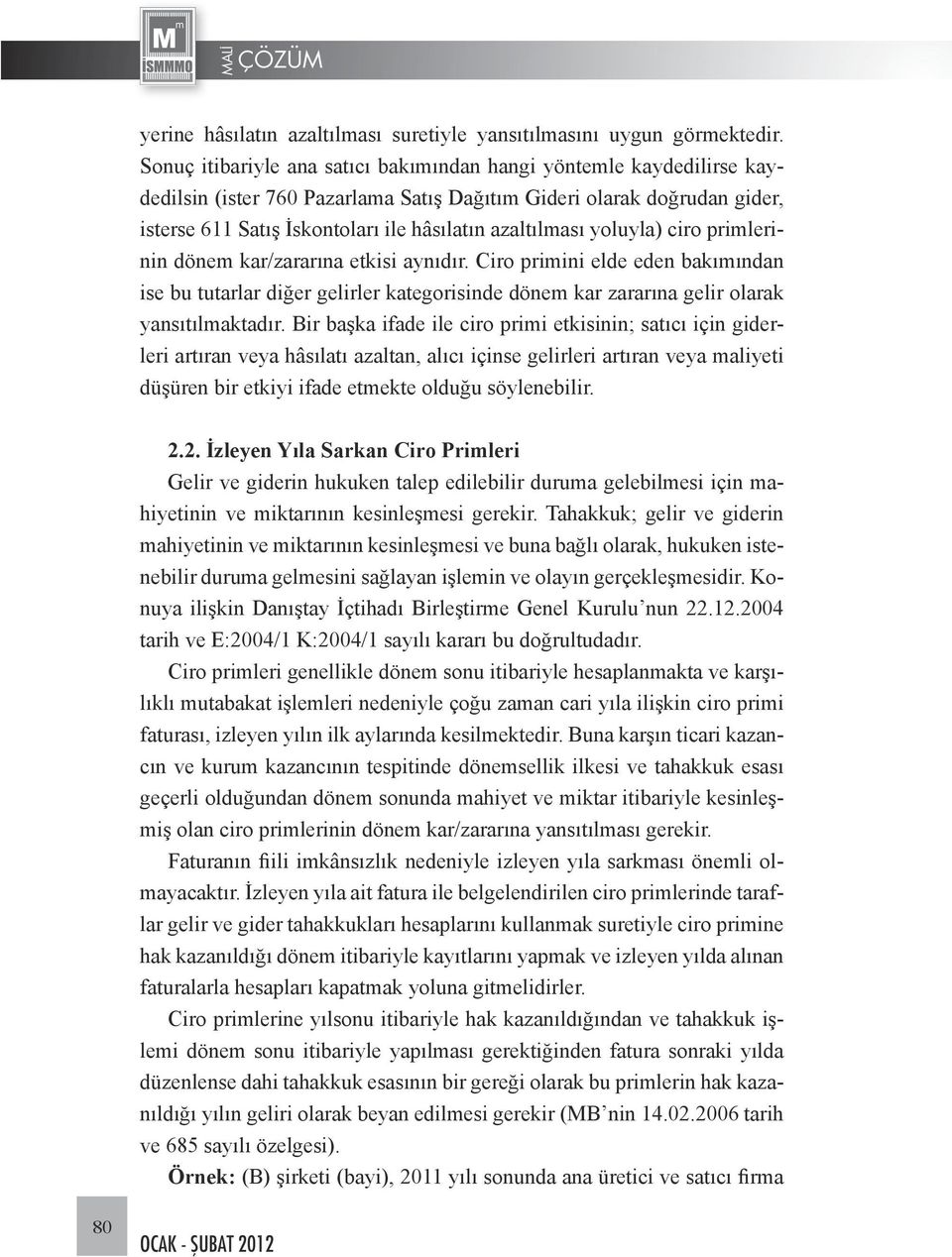 yoluyla) ciro primlerinin dönem kar/zararına etkisi aynıdır. Ciro primini elde eden bakımından ise bu tutarlar diğer gelirler kategorisinde dönem kar zararına gelir olarak yansıtılmaktadır.