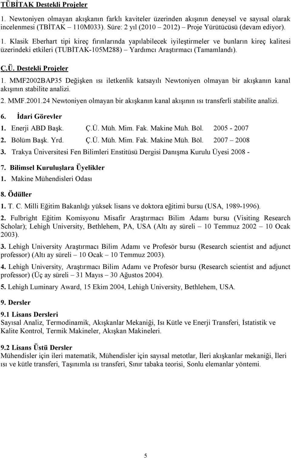 Klasik Eberhart tipi kireç fırınlarında yapılabilecek iyileştirmeler ve bunların kireç kalitesi üzerindeki etkileri (TUBİTAK-105M288) Yardımcı Araştırmacı (Tamamlandı). Ç.Ü. Destekli Projeler 1.