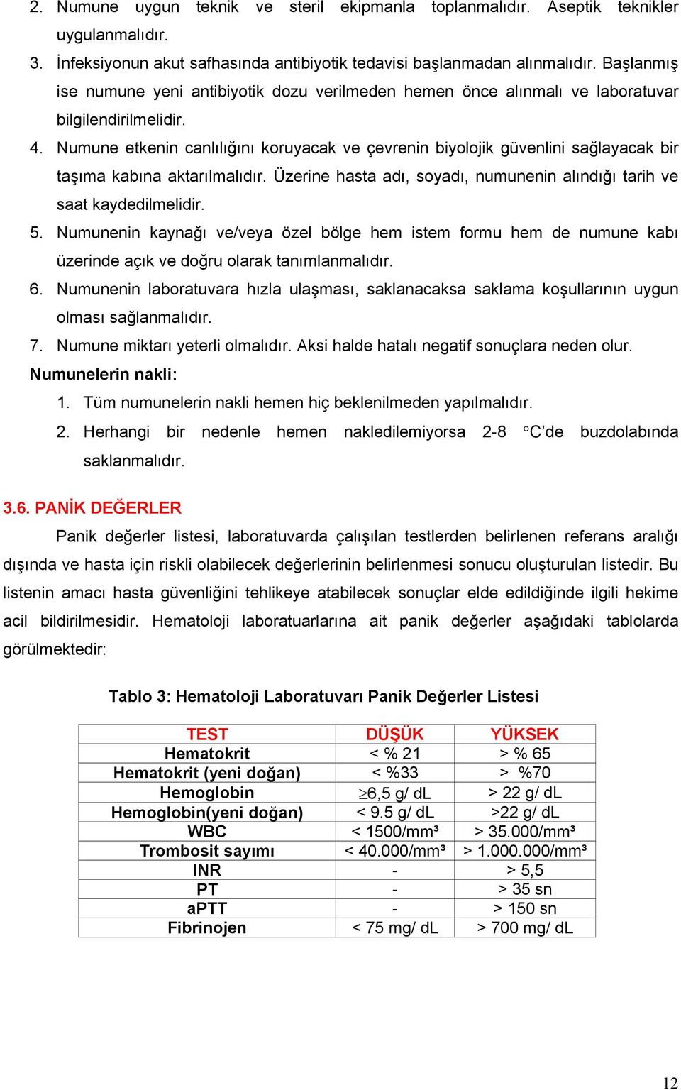 Numune etkenin canlılığını koruyacak ve çevrenin biyolojik güvenlini sağlayacak bir taşıma kabına aktarılmalıdır. Üzerine hasta adı, soyadı, numunenin alındığı tarih ve saat kaydedilmelidir. 5.