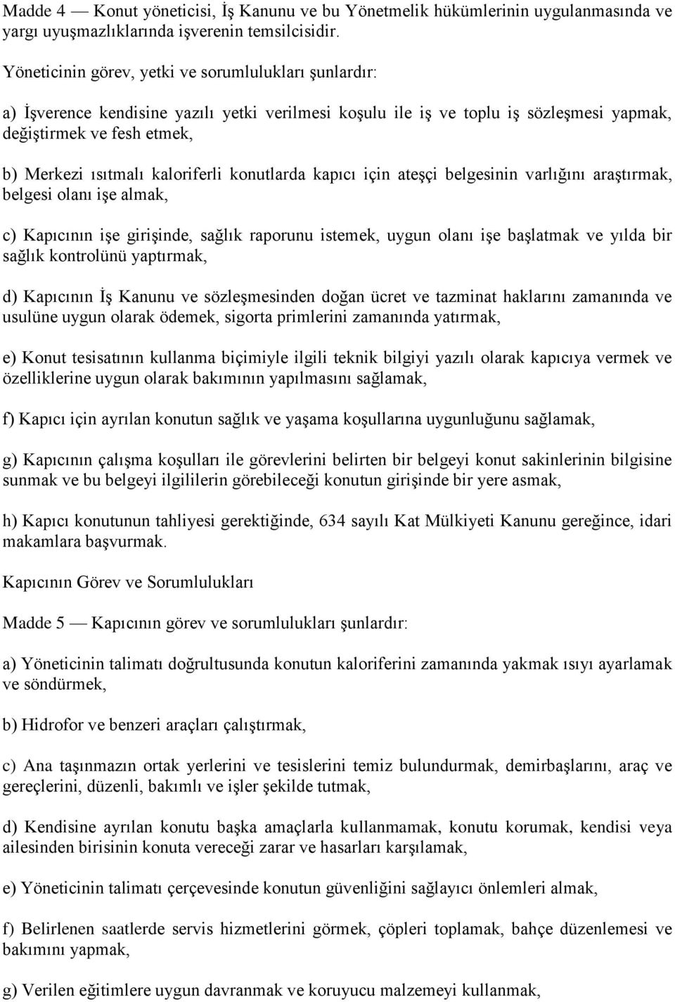 kaloriferli konutlarda kapıcı için ateşçi belgesinin varlığını araştırmak, belgesi olanı işe almak, c) Kapıcının işe girişinde, sağlık raporunu istemek, uygun olanı işe başlatmak ve yılda bir sağlık