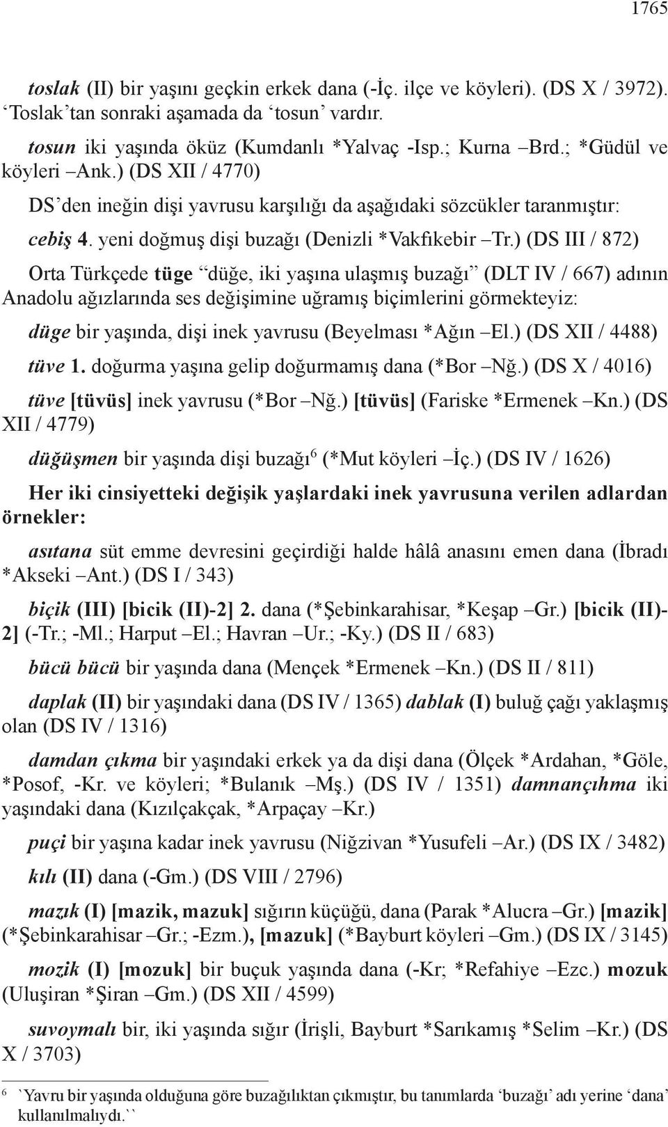 ) (DS III / 872) Orta Türkçede tüge düğe, iki yaşına ulaşmış buzağı (DLT IV / 667) adının Anadolu ağızlarında ses değişimine uğramış biçimlerini görmekteyiz: düge bir yaşında, dişi inek yavrusu