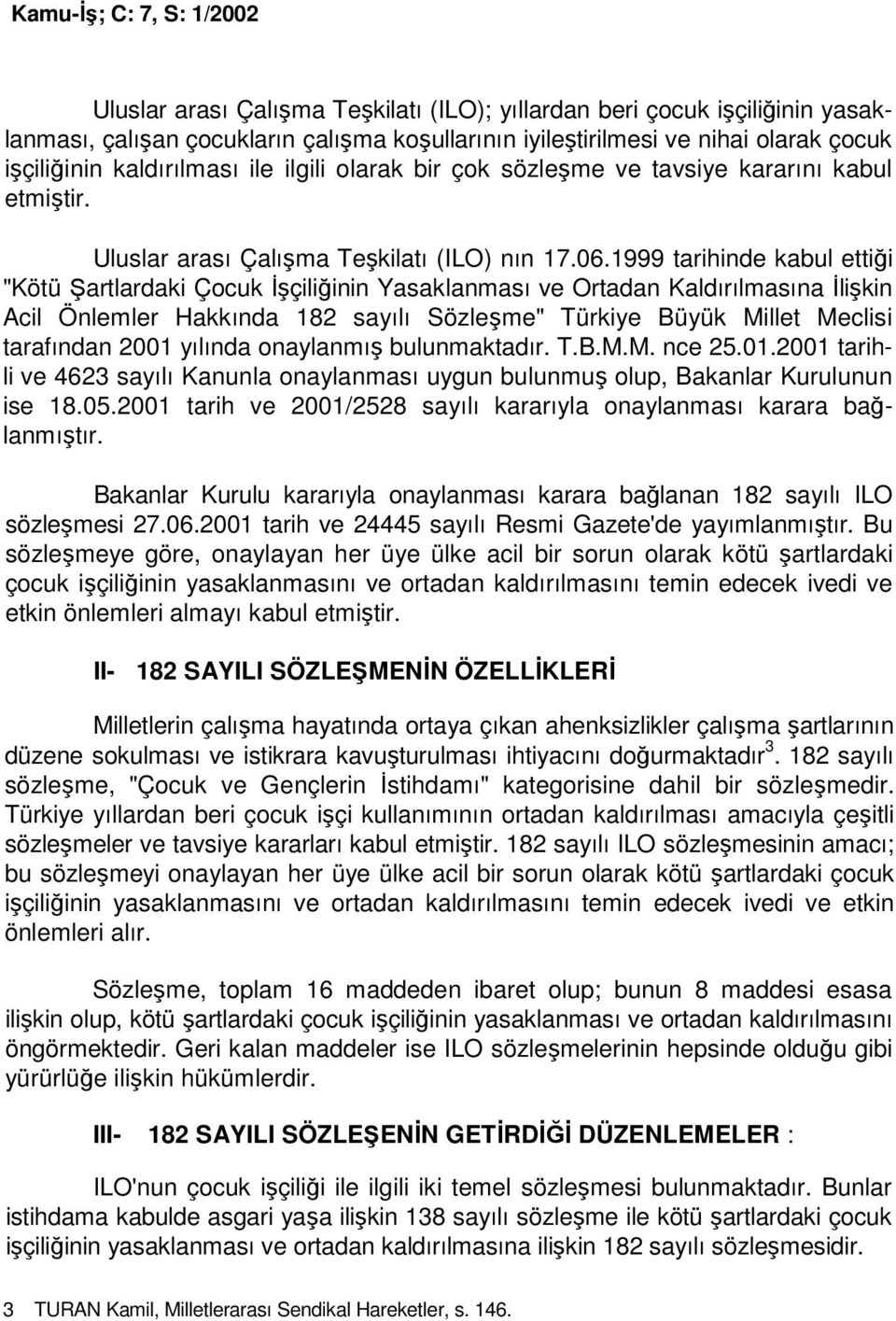 1999 tarihinde kabul ettiği "Kötü Şartlardaki Çocuk Đşçiliğinin Yasaklanması ve Ortadan Kaldırılmasına Đlişkin Acil Önlemler Hakkında 182 sayılı Sözleşme" Türkiye Büyük Millet Meclisi tarafından 2001