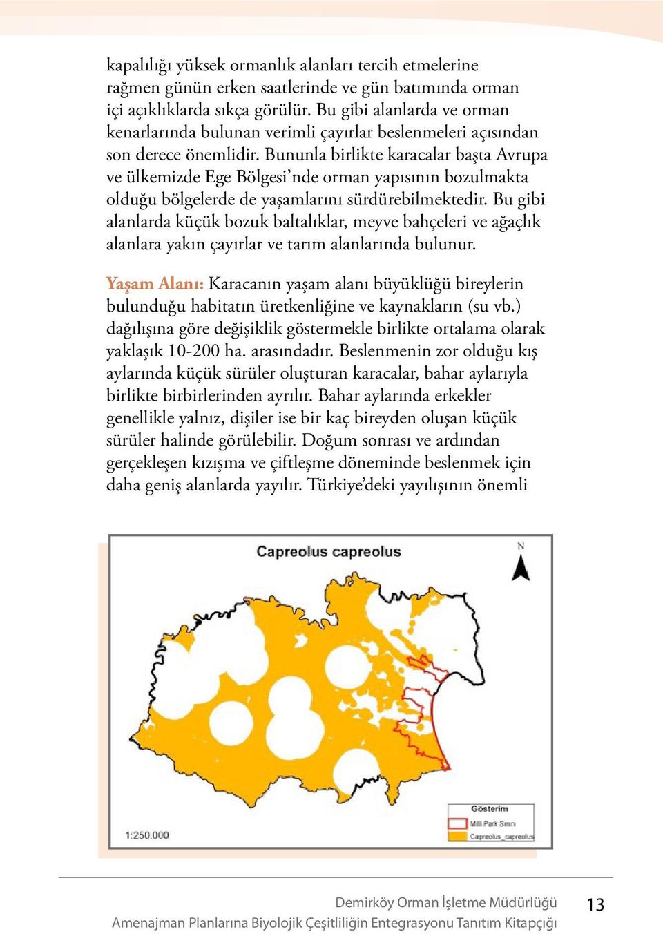 Bununla birlikte karacalar başta Avrupa ve ülkemizde Ege Bölgesi nde orman yapısının bozulmakta olduğu bölgelerde de yaşamlarını sürdürebilmektedir.