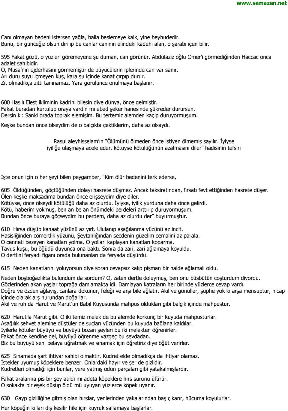 O, Musa nın ejderhasını görmemiştir de büyücülerin iplerinde can var sanır. Arı duru suyu içmeyen kuş, kara su içinde kanat çırpıp durur. Zıt olmadıkça zıttı tanınamaz.