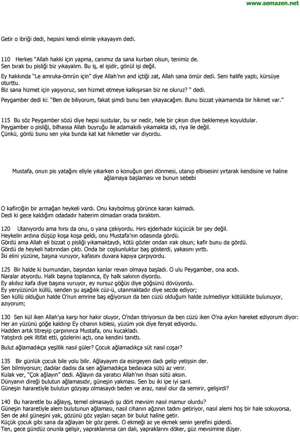 Biz sana hizmet için yaşıyoruz, sen hizmet etmeye kalkışırsan biz ne oluruz? dedi. Peygamber dedi ki: Ben de biliyorum, fakat şimdi bunu ben yıkayacağım. Bunu bizzat yıkamamda bir hikmet var.