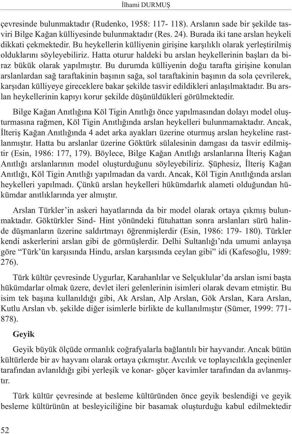 Bu durumda külliyenin doğu tarafta girişine konulan arslanlardan sağ taraftakinin başının sağa, sol taraftakinin başının da sola çevrilerek, karşıdan külliyeye gireceklere bakar şekilde tasvir