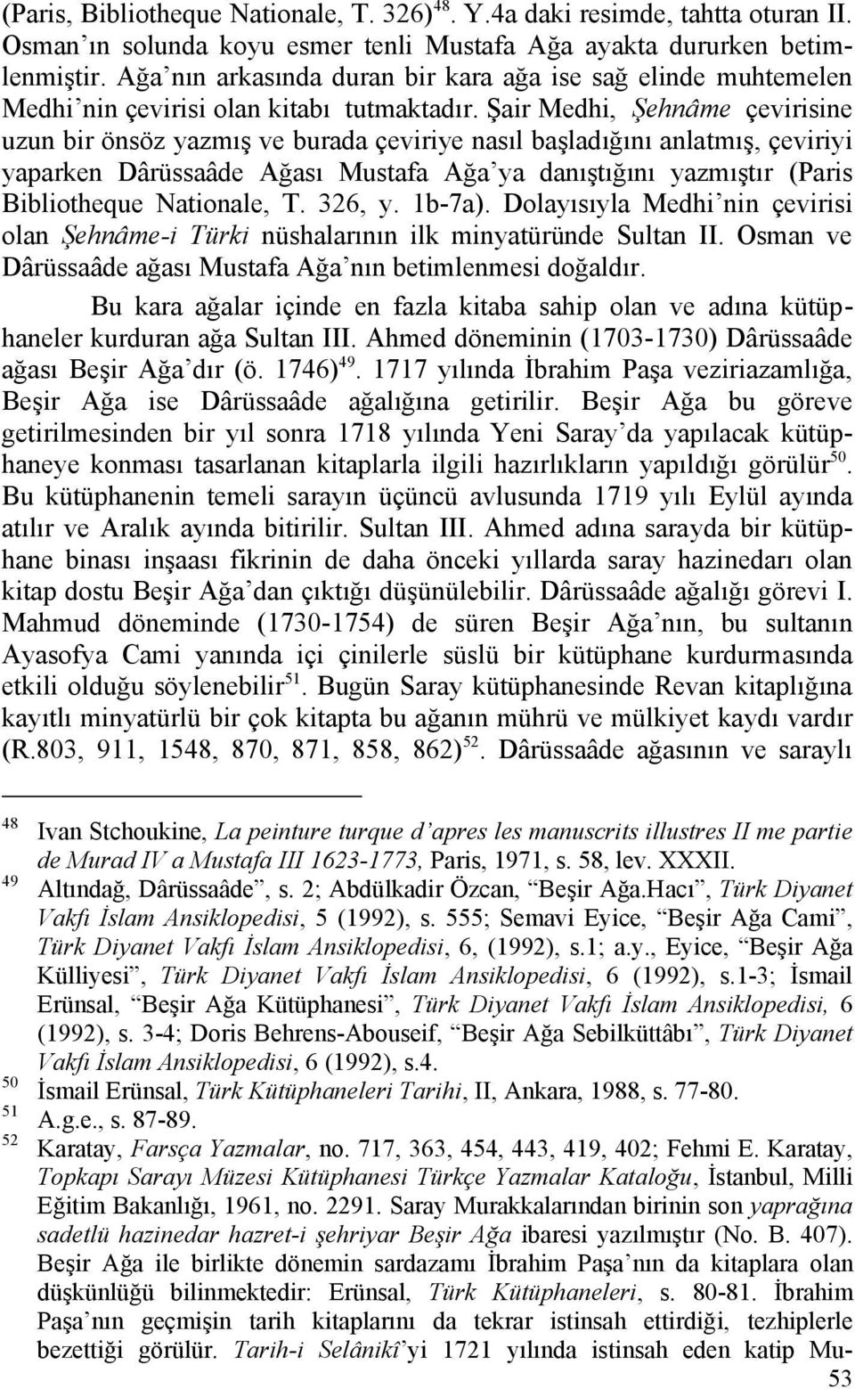 Şair Medhi, Şehnâme çevirisine uzun bir önsöz yazmış ve burada çeviriye nasıl başladığını anlatmış, çeviriyi yaparken Dârüssaâde Ağası Mustafa Ağa ya danıştığını yazmıştır (Paris Bibliotheque