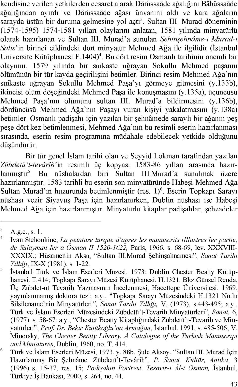 Murad a sunulan Şehinşehnâme-i Murad-ı Salis in birinci cildindeki dört minyatür Mehmed Ağa ile ilgilidir (İstanbul Üniversite Kütüphanesi.F.1404) 4.
