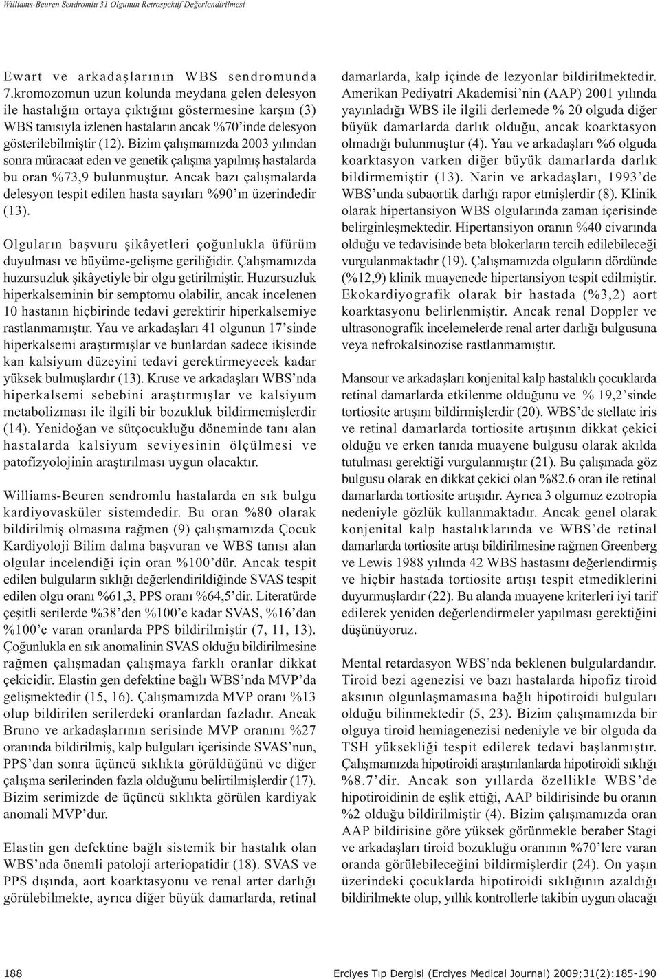 Bizim çalýþmamýzda 2003 yýlýda sora müracaat ede ve geetik çalýþma yapýlmýþ hastalarda bu ora %73,9 bulumuþtur. Acak bazý çalýþmalarda delesyo tespit edile hasta sayýlarý %90 ý üzeridedir (13).