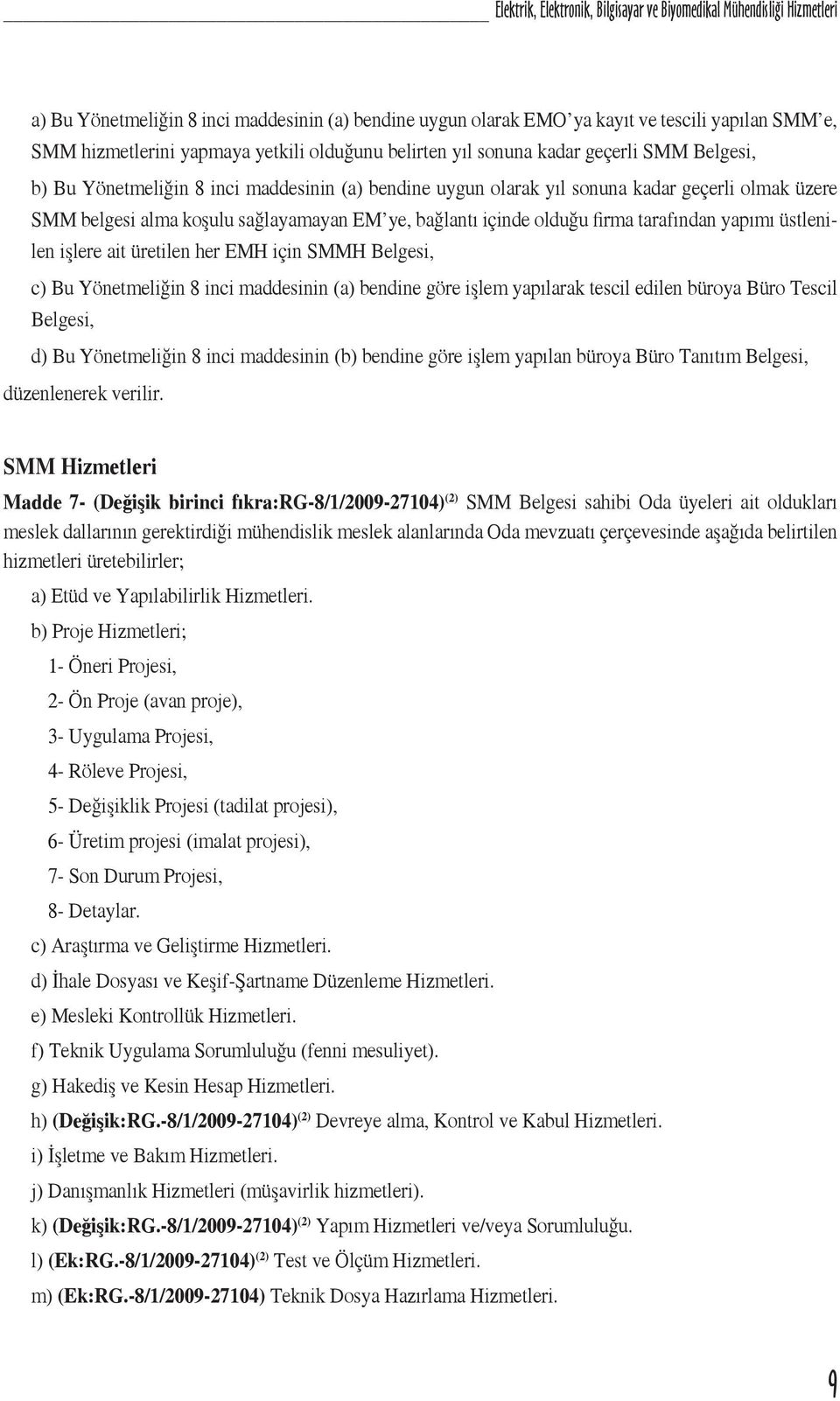 EM ye, bağlantı içinde olduğu firma tarafından yapımı üstlenilen işlere ait üretilen her EMH için SMMH Belgesi, c) Bu Yönetmeliğin 8 inci maddesinin (a) bendine göre işlem yapılarak tescil edilen