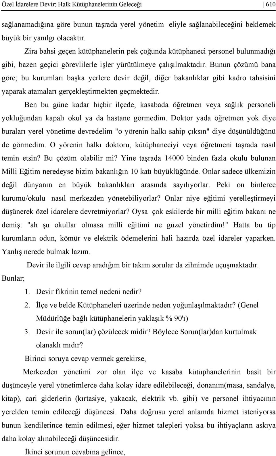 Bunun çözümü bana göre; bu kurumları başka yerlere devir değil, diğer bakanlıklar gibi kadro tahsisini yaparak atamaları gerçekleştirmekten geçmektedir.