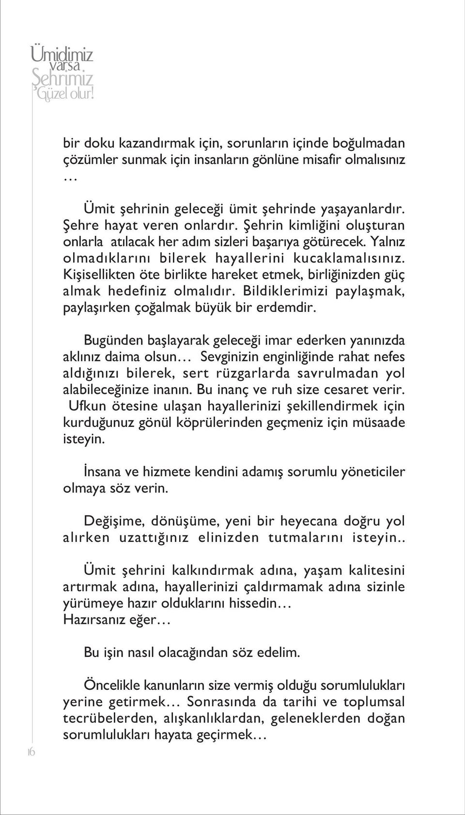 Kiflisellikten öte birlikte hareket etmek, birli inizden güç almak hedefiniz olmal d r. Bildiklerimizi paylaflmak, paylafl rken ço almak büyük bir erdemdir.