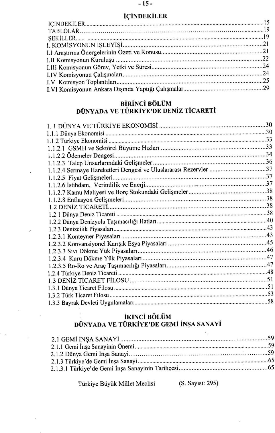 VI Komisyonun Ankara Disinda Yaptigi Gahsmalar 29 BIRINCi BOLUM DUNYADA VE TURKIYE'DE DENIZ TICARETI 1. 1 DUNYA VE TURKIYE EKONOMiSI 30 1.1.1 Diinya Ekonomisi 30 1.1.2 Turkiye Ekonomisi 33 1.1.2.1 GSMH ve Sektdrel Biiyume Hizlan 33 1.