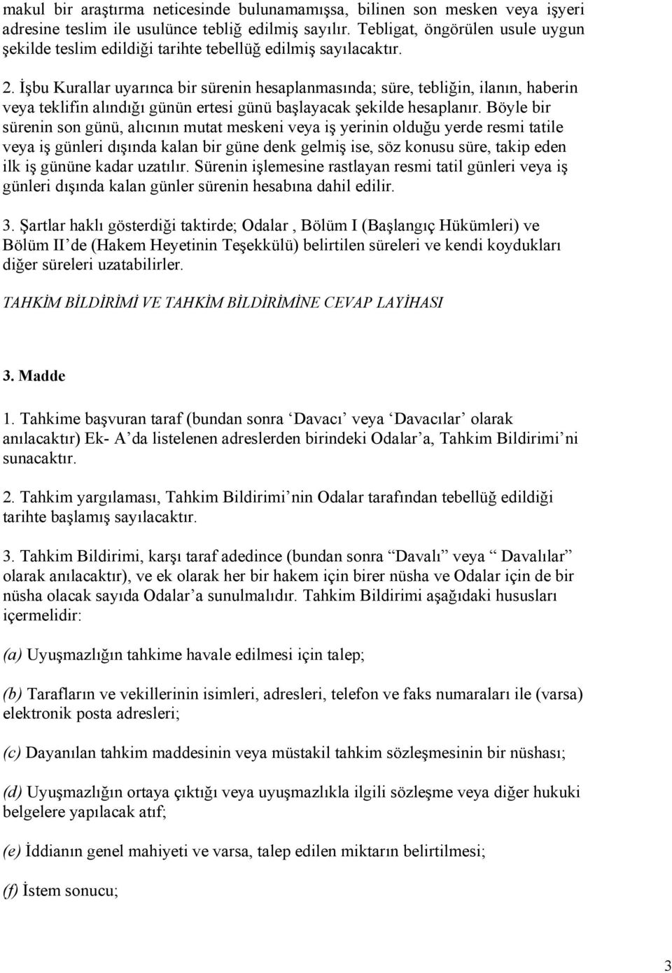 İşbu Kurallar uyarınca bir sürenin hesaplanmasında; süre, tebliğin, ilanın, haberin veya teklifin alındığı günün ertesi günü başlayacak şekilde hesaplanır.