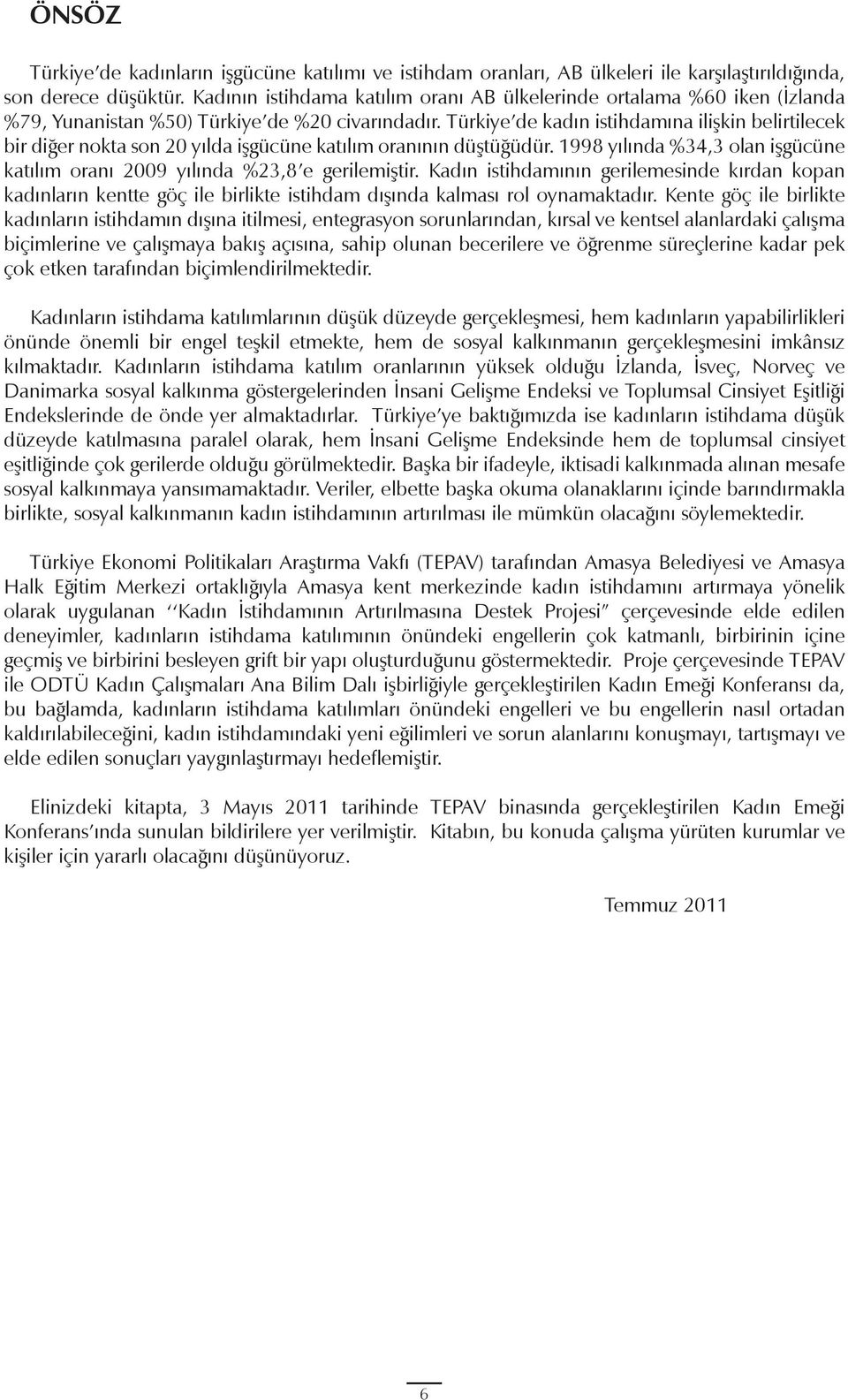Türkiye de kadın istihdamına ilişkin belirtilecek bir diğer nokta son 20 yılda işgücüne katılım oranının düştüğüdür. 1998 yılında %34,3 olan işgücüne katılım oranı 2009 yılında %23,8 e gerilemiştir.